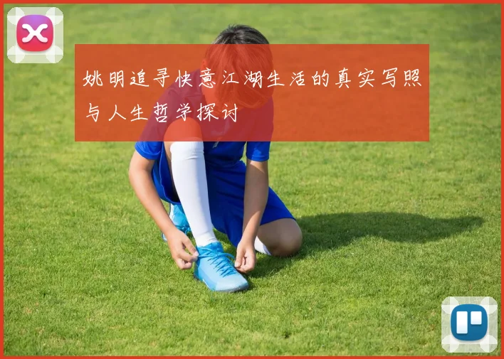 姚明追寻快意江湖生活的真实写照与人生哲学探讨