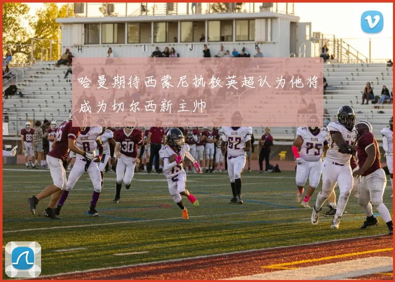 哈曼期待西蒙尼执教英超认为他将成为切尔西新主帅