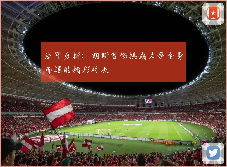 法甲分析：朗斯客场挑战力争全身而退的精彩对决
