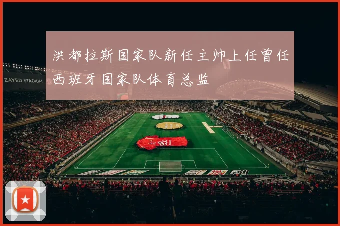 洪都拉斯国家队新任主帅上任曾任西班牙国家队体育总监