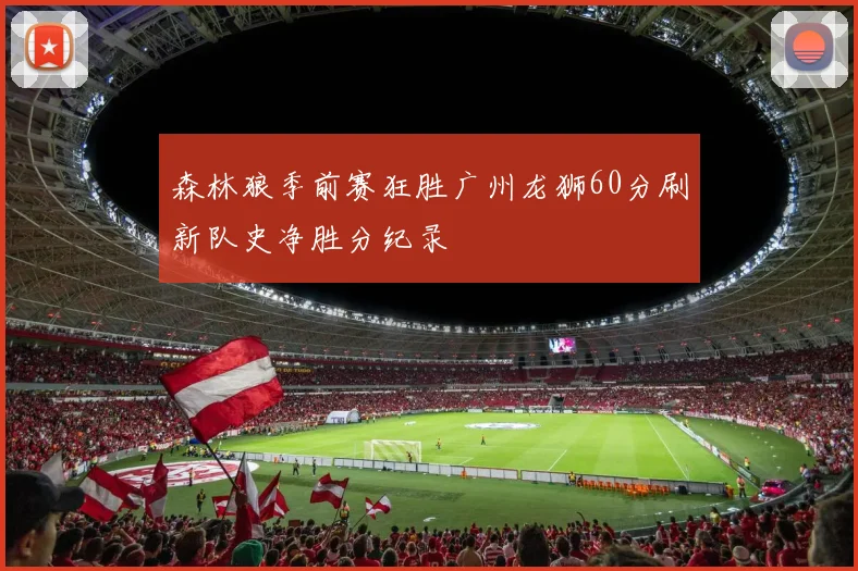 森林狼季前赛狂胜广州龙狮60分刷新队史净胜分纪录