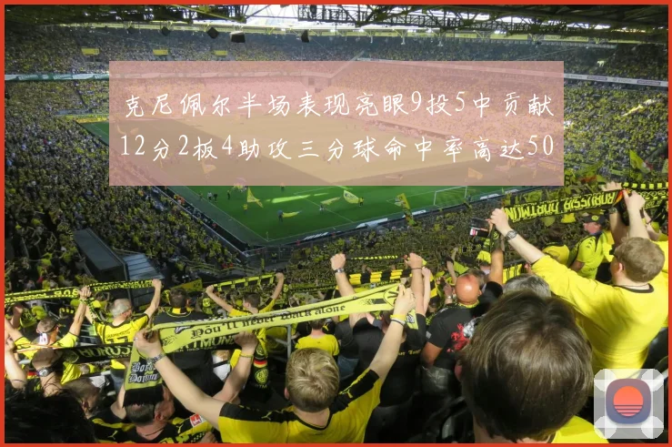 克尼佩尔半场表现亮眼9投5中贡献12分2板4助攻三分球命中率高达50