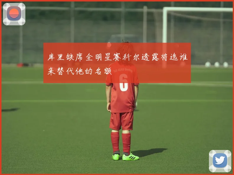 库里缺席全明星赛科尔透露将选谁来替代他的名额