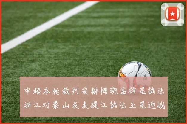 中超本轮裁判安排揭晓孟祥昆执法浙江对泰山麦麦提江执法玉昆迎战津门虎