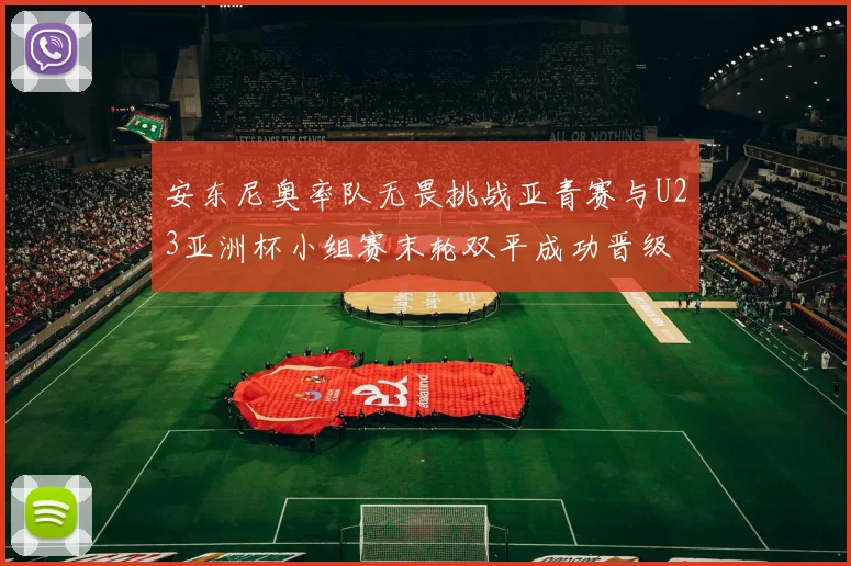 安东尼奥率队无畏挑战亚青赛与U23亚洲杯小组赛末轮双平成功晋级