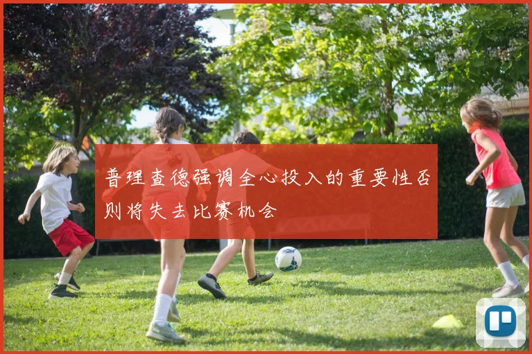 普理查德强调全心投入的重要性否则将失去比赛机会