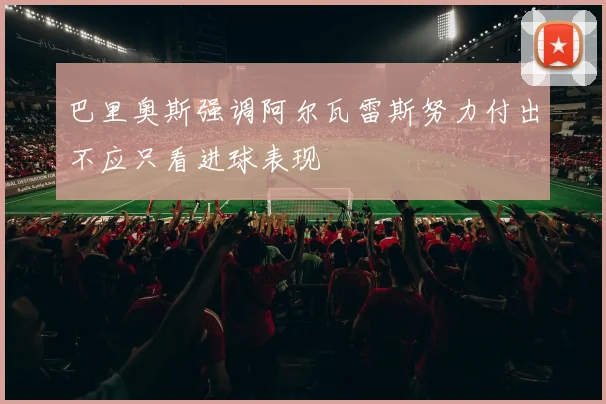 巴里奥斯强调阿尔瓦雷斯努力付出不应只看进球表现