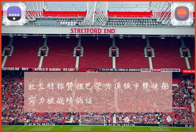 杜兰特称赞祖巴茨为顶级中锋快船实力被战绩低估