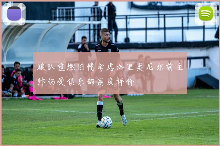狼队重燃旧情考虑加里奥尼尔前主帅仍受俱乐部高度评价