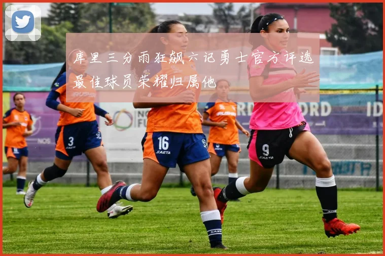 库里三分雨狂飙六记勇士官方评选最佳球员荣耀归属他